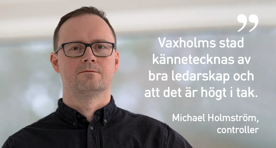 Bild på Michael Holmström, controller, med följande citat: ”Vaxholms stad kännetecknas av bra ledarskap och att det är högt i tak.”
