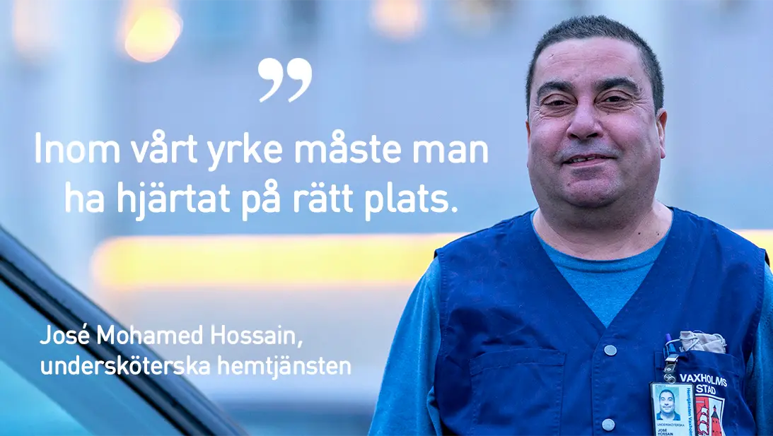 José Mohamed Hossain, undersköterska hemtjänsten, med följande citat: "Inom vårt yrke måsta man ha hjärtat på rätt plats".